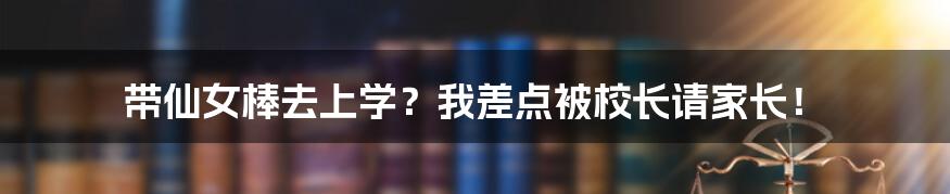 带仙女棒去上学？我差点被校长请家长！