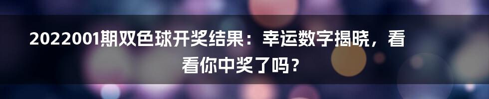 2022001期双色球开奖结果：幸运数字揭晓，看看你中奖了吗？