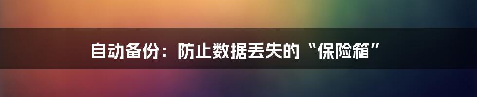 自动备份：防止数据丢失的“保险箱”