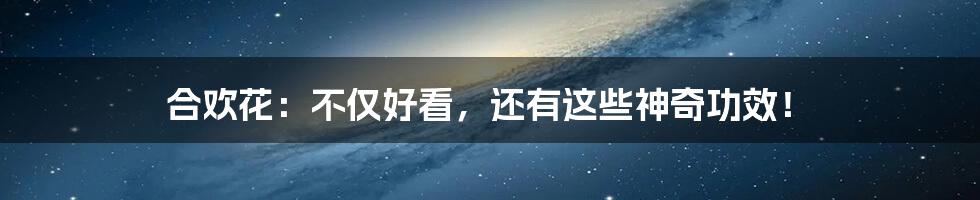 合欢花：不仅好看，还有这些神奇功效！