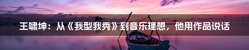 王啸坤：从《我型我秀》到音乐理想，他用作品说话