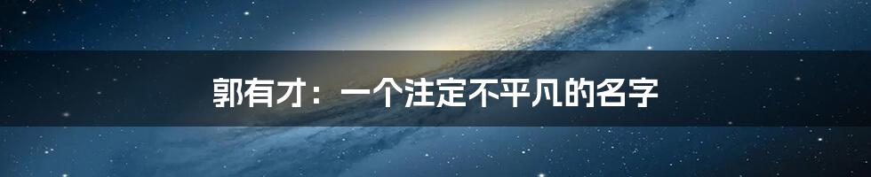 郭有才：一个注定不平凡的名字