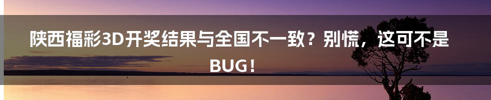 陕西福彩3D开奖结果与全国不一致？别慌，这可不是BUG！