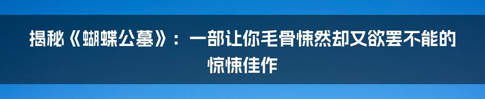 揭秘《蝴蝶公墓》：一部让你毛骨悚然却又欲罢不能的惊悚佳作