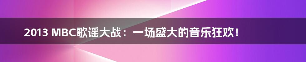 2013 MBC歌谣大战：一场盛大的音乐狂欢！