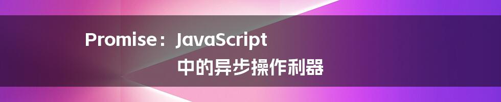 Promise：JavaScript 中的异步操作利器