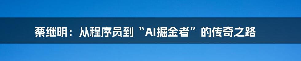 蔡继明：从程序员到“AI掘金者”的传奇之路