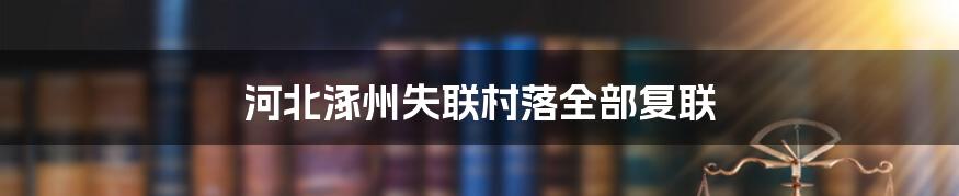 河北涿州失联村落全部复联