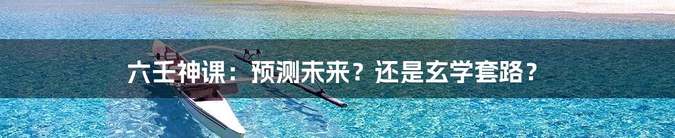 六壬神课：预测未来？还是玄学套路？