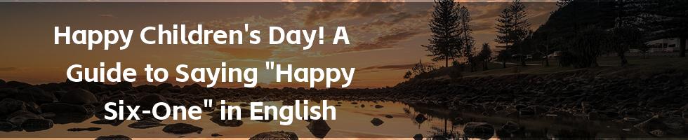 Happy Children's Day! A Guide to Saying "Happy Six-One" in English