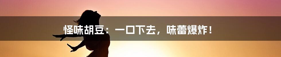 怪味胡豆：一口下去，味蕾爆炸！