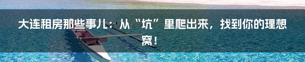 大连租房那些事儿：从“坑”里爬出来，找到你的理想窝！