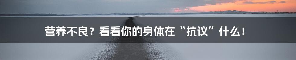 营养不良？看看你的身体在“抗议”什么！