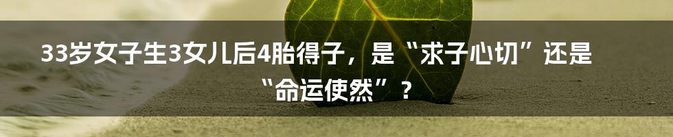 33岁女子生3女儿后4胎得子，是“求子心切”还是“命运使然”？