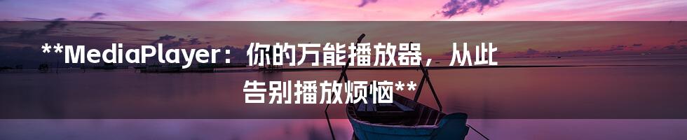 **MediaPlayer：你的万能播放器，从此告别播放烦恼**