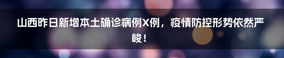 山西昨日新增本土确诊病例X例，疫情防控形势依然严峻！