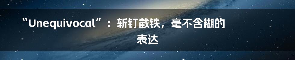 “Unequivocal”：斩钉截铁，毫不含糊的表达