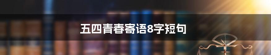 五四青春寄语8字短句