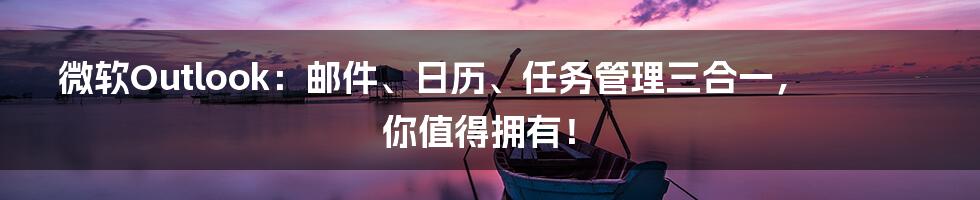 微软Outlook：邮件、日历、任务管理三合一，你值得拥有！