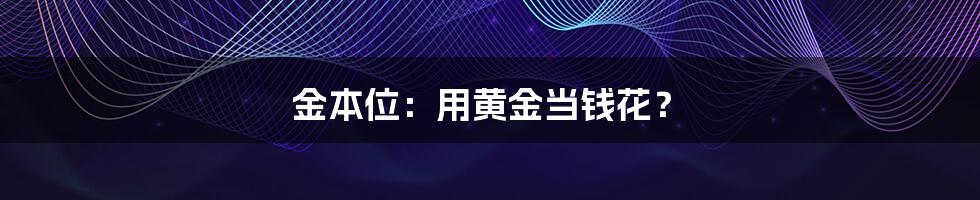 金本位：用黄金当钱花？