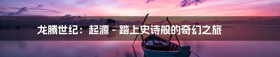 龙腾世纪：起源 - 踏上史诗般的奇幻之旅