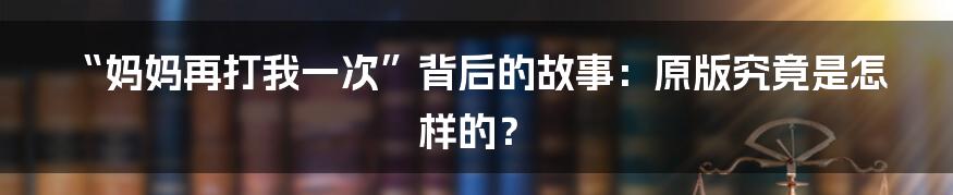 “妈妈再打我一次”背后的故事：原版究竟是怎样的？