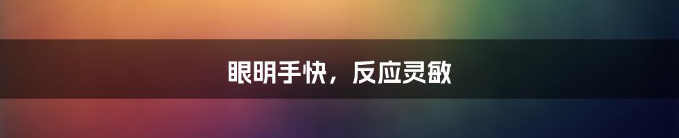 眼明手快，反应灵敏