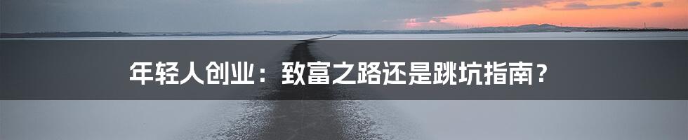 年轻人创业：致富之路还是跳坑指南？