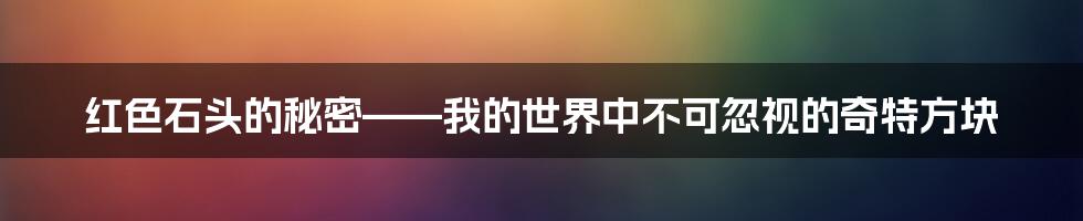 红色石头的秘密——我的世界中不可忽视的奇特方块