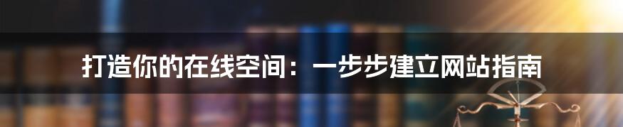 打造你的在线空间：一步步建立网站指南