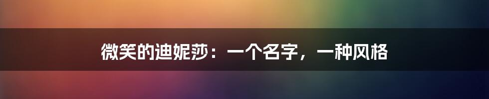 微笑的迪妮莎：一个名字，一种风格