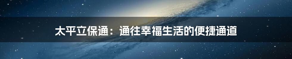 太平立保通：通往幸福生活的便捷通道