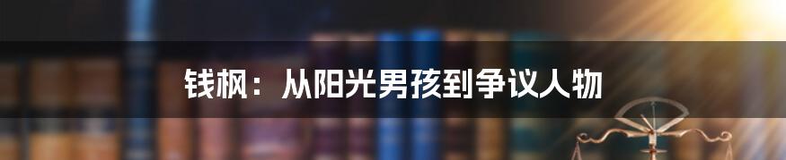 钱枫：从阳光男孩到争议人物