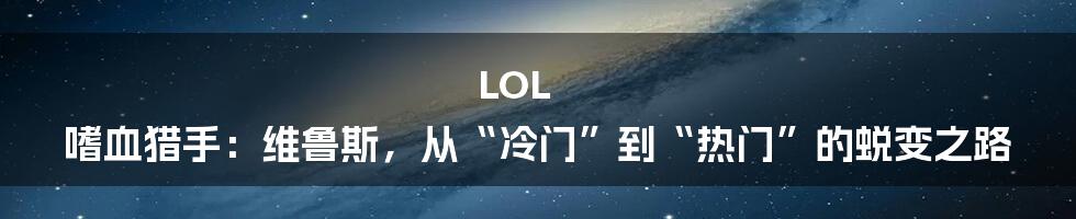 LOL 嗜血猎手：维鲁斯，从“冷门”到“热门”的蜕变之路