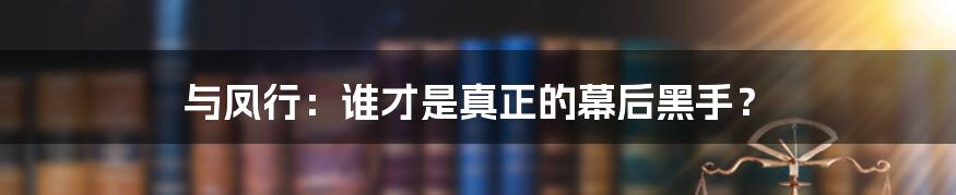 与凤行：谁才是真正的幕后黑手？