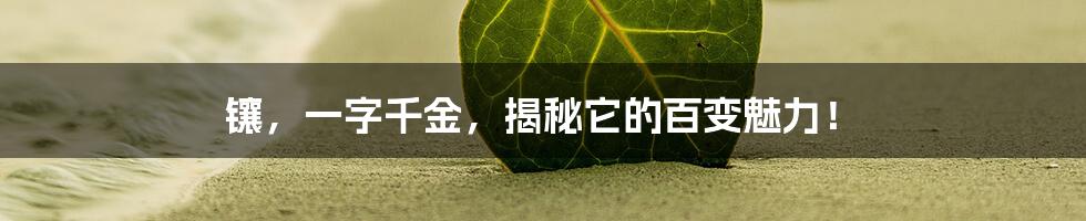 镶，一字千金，揭秘它的百变魅力！