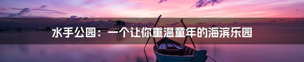 水手公园：一个让你重温童年的海滨乐园