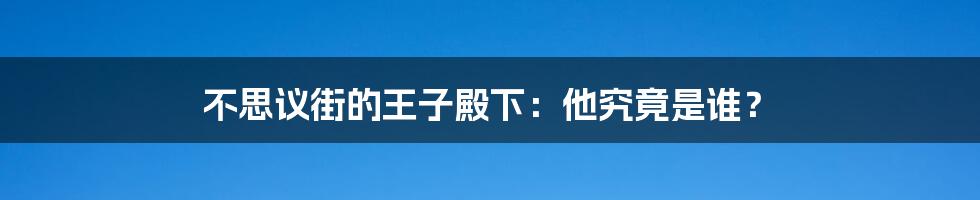 不思议街的王子殿下：他究竟是谁？