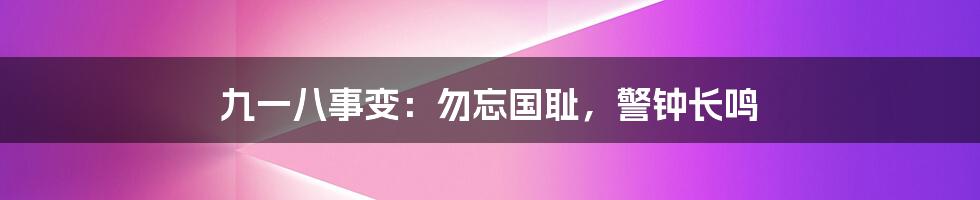 九一八事变：勿忘国耻，警钟长鸣