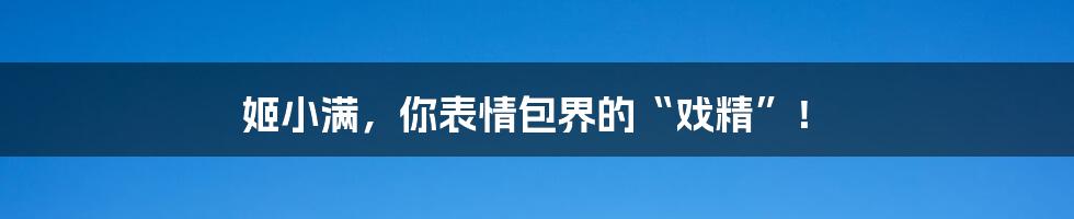 姬小满，你表情包界的“戏精”！