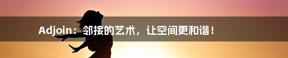 Adjoin：邻接的艺术，让空间更和谐！