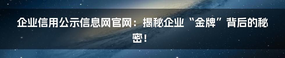 企业信用公示信息网官网：揭秘企业“金牌”背后的秘密！