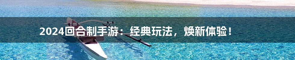 2024回合制手游：经典玩法，焕新体验！