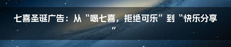 七喜圣诞广告：从“喝七喜，拒绝可乐”到“快乐分享”