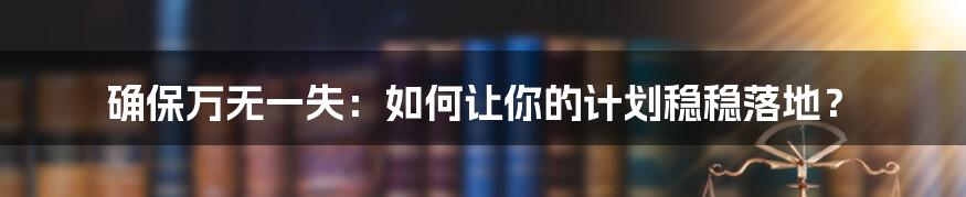 确保万无一失：如何让你的计划稳稳落地？