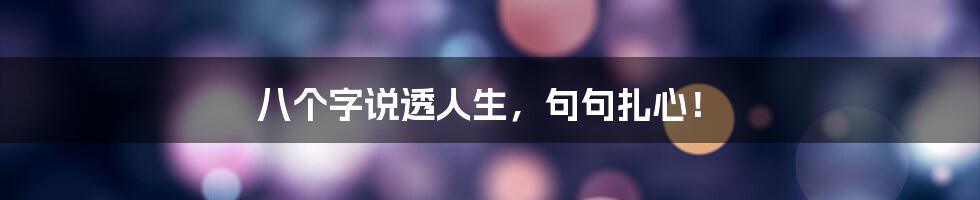 八个字说透人生，句句扎心！