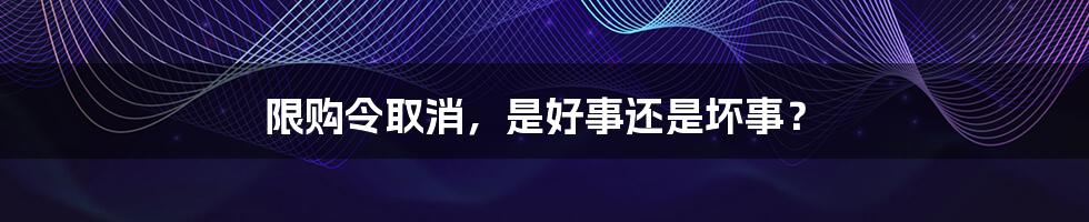 限购令取消，是好事还是坏事？