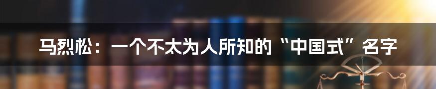 马烈松：一个不太为人所知的“中国式”名字