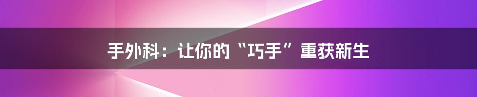 手外科：让你的“巧手”重获新生