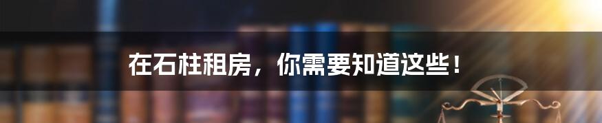 在石柱租房，你需要知道这些！